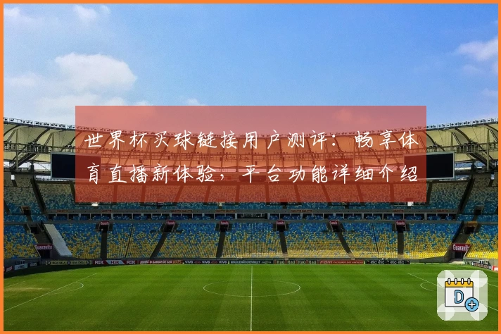 世界杯买球链接用户测评：畅享体育直播新体验，平台功能详细介绍