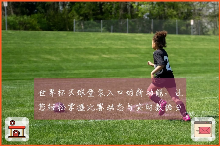 世界杯买球登录入口的新功能，让您轻松掌握比赛动态与实时数据分享