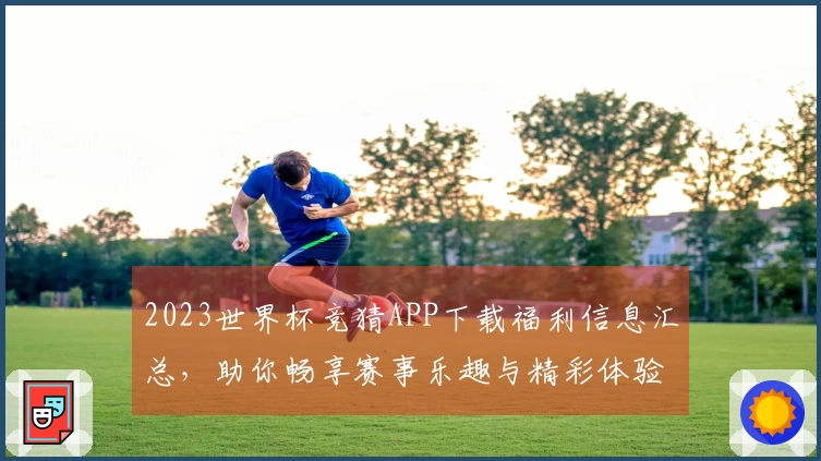2023世界杯竞猜APP下载福利信息汇总，助你畅享赛事乐趣与精彩体验