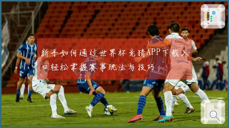 新手如何通过世界杯竞猜APP下载入口轻松掌握赛事玩法与技巧