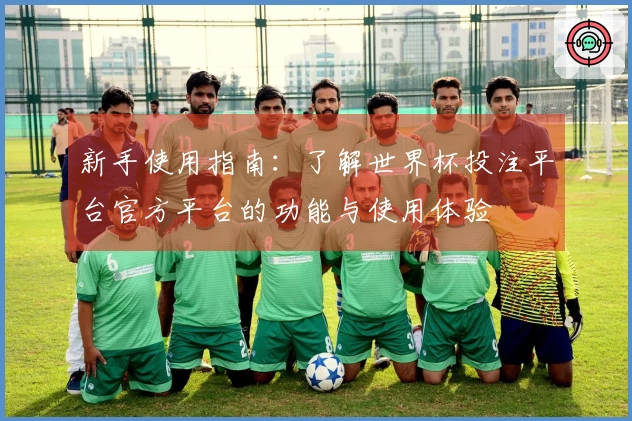 新手使用指南：了解世界杯投注平台官方平台的功能与使用体验